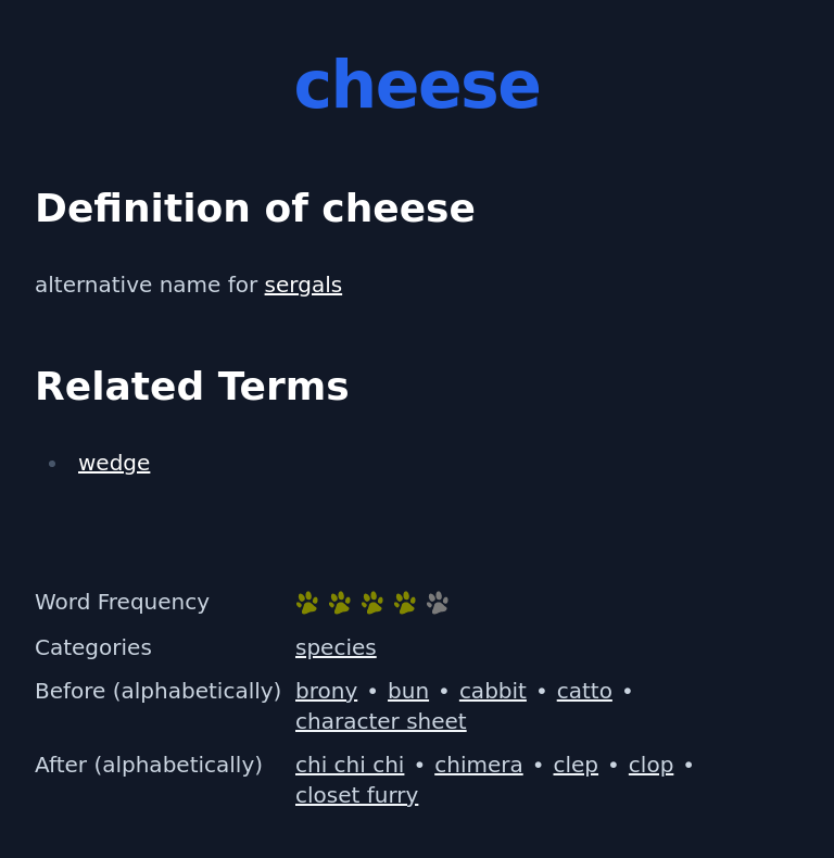 Definition of cheese
 alternative name for sergals
 Related Terms
 wedge