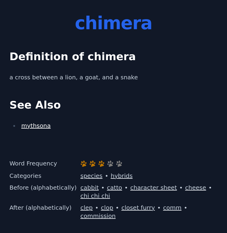 Definition of chimera
 a cross between a lion, a goat, and a snake
 See Also
 mythsona