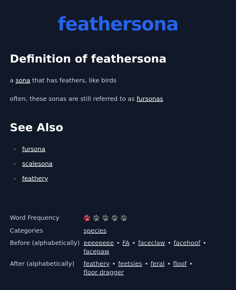 Definition of feathersona
 a sona that has feathers, like birds
 often, these sonas are still referred to as fursonas
 See Also
 fursona
 scalesona
 feathery