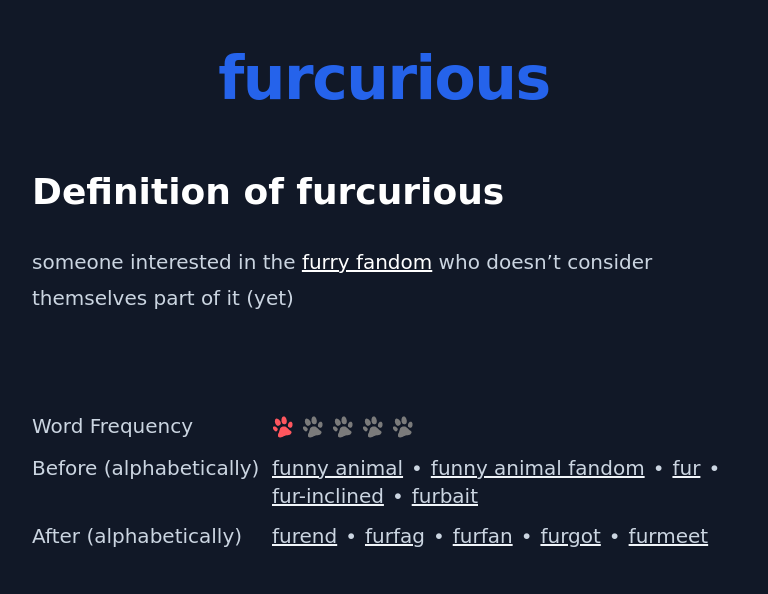 Definition of furcurious
 someone interested in the furry fandom who doesn’t consider themselves part of it (yet)