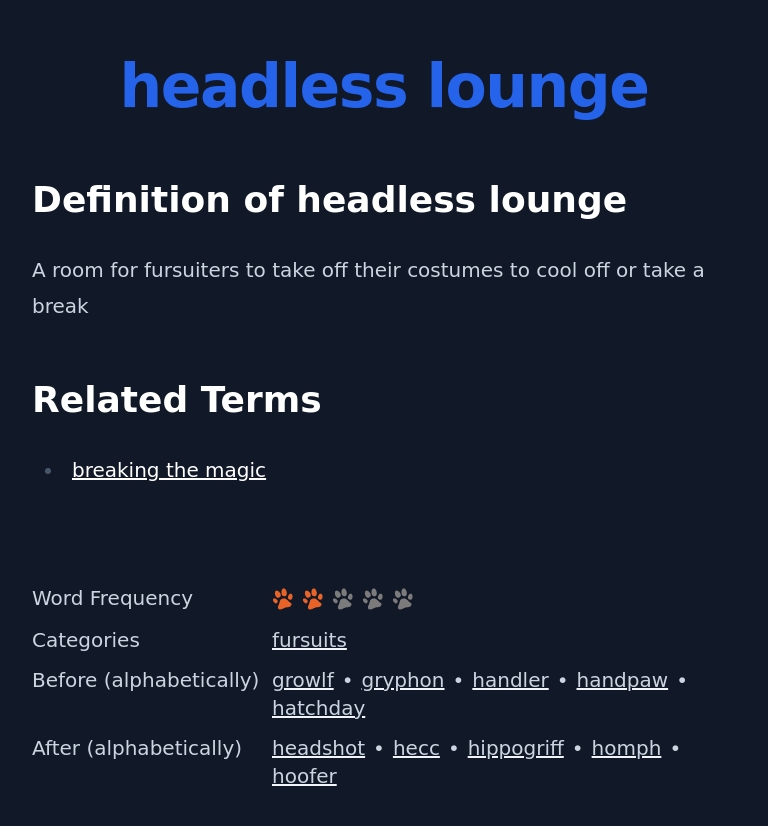 Definition of headless lounge
 A room for fursuiters to take off their costumes to cool off or take a break
 Related Terms
 breaking the magic