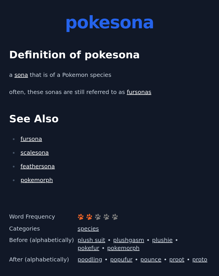 Definition of pokesona
 a sona that is of a Pokemon species
 often, these sonas are still referred to as fursonas
 See Also
 fursona
 scalesona
 feathersona
 pokemorph