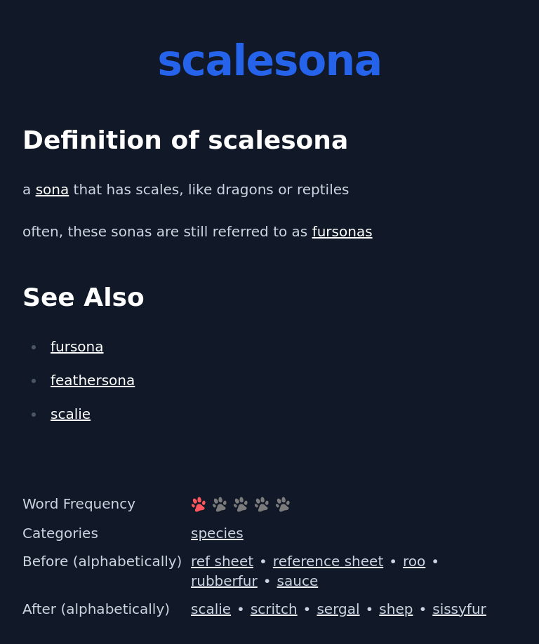 Definition of scalesona
 a sona that has scales, like dragons or reptiles
 often, these sonas are still referred to as fursonas
 See Also
 fursona
 feathersona
 scalie